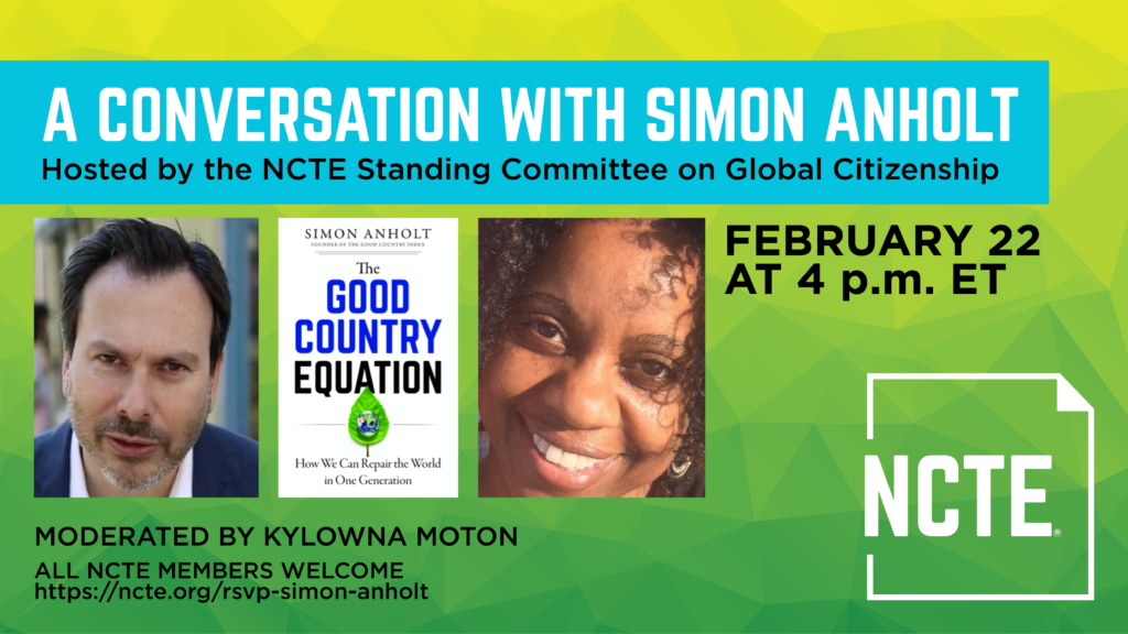 A Conversation with Simon Anholt. Hosted by the NCTE Standing Committee on Global Citizenship. February 22, 2021, at 4 p.m. ET. Moderated by Kylowna Moton. All NCTE Members Welcome. 