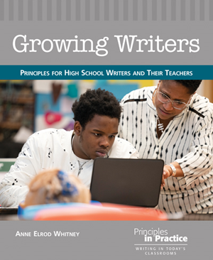 Growing Writers: Principles for High School Writers and Their Teachers
