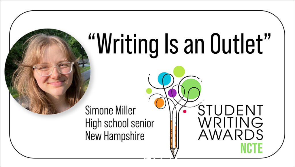 Headshot of high school senior from New Hampshire, Simone Miller, next to a headline, "Writing is an Outlet," and a logo of the NCTE Student Writing Awards.